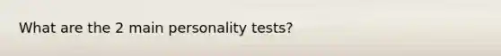 What are the 2 main personality tests?