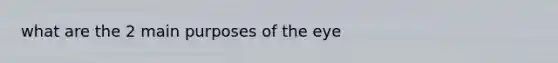 what are the 2 main purposes of the eye