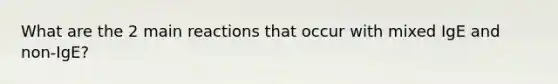 What are the 2 main reactions that occur with mixed IgE and non-IgE?