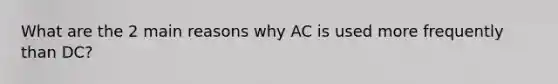 What are the 2 main reasons why AC is used more frequently than DC?