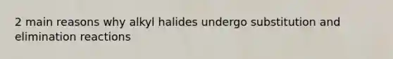 2 main reasons why alkyl halides undergo substitution and <a href='https://www.questionai.com/knowledge/kvRxLMJEU9-elimination-reactions' class='anchor-knowledge'>elimination reactions</a>