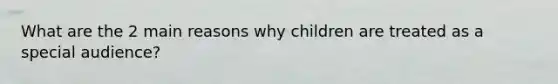 What are the 2 main reasons why children are treated as a special audience?