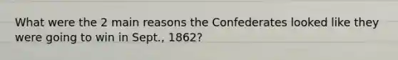 What were the 2 main reasons the Confederates looked like they were going to win in Sept., 1862?