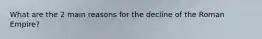 What are the 2 main reasons for the decline of the Roman Empire?