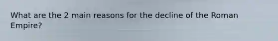 What are the 2 main reasons for the decline of the Roman Empire?