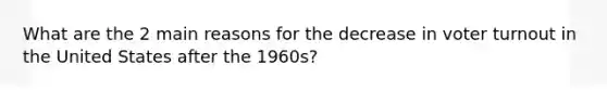 What are the 2 main reasons for the decrease in voter turnout in the United States after the 1960s?