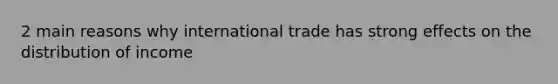 2 main reasons why international trade has strong effects on the distribution of income