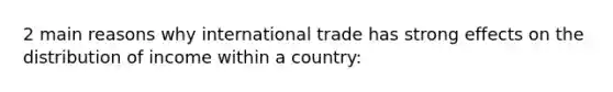 2 main reasons why international trade has strong effects on the distribution of income within a country: