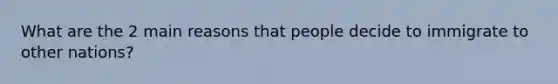 What are the 2 main reasons that people decide to immigrate to other nations?