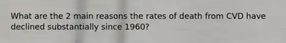 What are the 2 main reasons the rates of death from CVD have declined substantially since 1960?