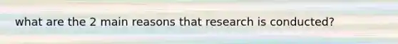 what are the 2 main reasons that research is conducted?