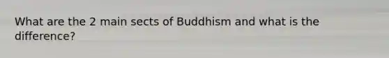 What are the 2 main sects of Buddhism and what is the difference?