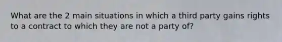 What are the 2 main situations in which a third party gains rights to a contract to which they are not a party of?