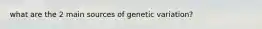 what are the 2 main sources of genetic variation?