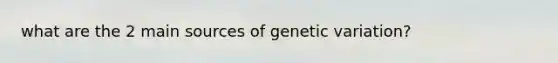 what are the 2 main sources of genetic variation?