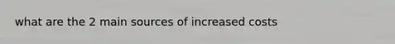 what are the 2 main sources of increased costs