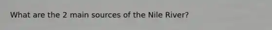 What are the 2 main sources of the Nile River?