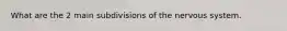 What are the 2 main subdivisions of the nervous system.