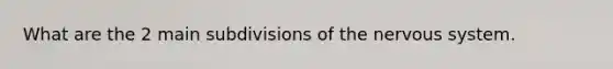 What are the 2 main subdivisions of the nervous system.