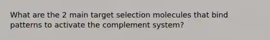 What are the 2 main target selection molecules that bind patterns to activate the complement system?