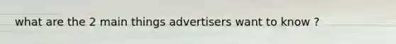 what are the 2 main things advertisers want to know ?