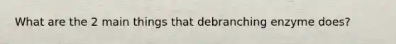 What are the 2 main things that debranching enzyme does?