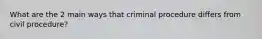 What are the 2 main ways that criminal procedure differs from civil procedure?