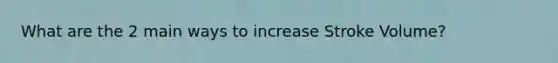 What are the 2 main ways to increase Stroke Volume?