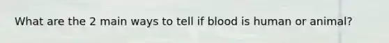 What are the 2 main ways to tell if blood is human or animal?