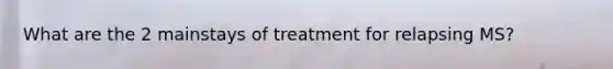 What are the 2 mainstays of treatment for relapsing MS?