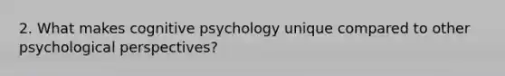 2. What makes cognitive psychology unique compared to other psychological perspectives?