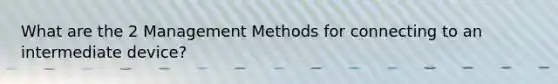 What are the 2 Management Methods for connecting to an intermediate device?