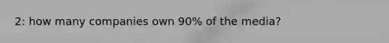 2: how many companies own 90% of the media?