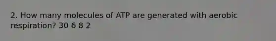 2. How many molecules of ATP are generated with <a href='https://www.questionai.com/knowledge/kyxGdbadrV-aerobic-respiration' class='anchor-knowledge'>aerobic respiration</a>? 30 6 8 2