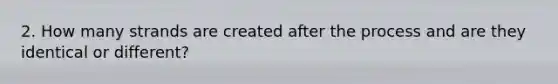 2. How many strands are created after the process and are they identical or different?