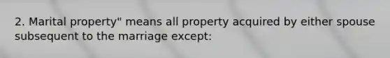 2. Marital property" means all property acquired by either spouse subsequent to the marriage except: