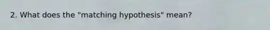 2. What does the "matching hypothesis" mean?