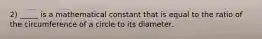 2) _____ is a mathematical constant that is equal to the ratio of the circumference of a circle to its diameter.