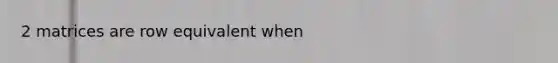 2 matrices are row equivalent when