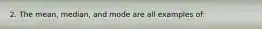 2. The mean, median, and mode are all examples of: