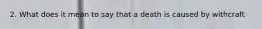 2. What does it mean to say that a death is caused by withcraft