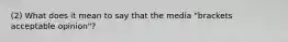 (2) What does it mean to say that the media "brackets acceptable opinion"?