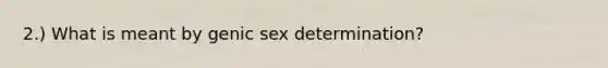 2.) What is meant by genic sex determination?