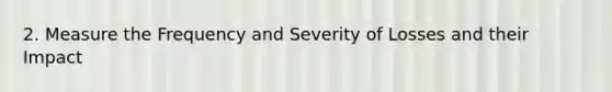 2. Measure the Frequency and Severity of Losses and their Impact