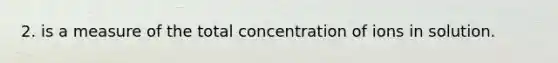 2. is a measure of the total concentration of ions in solution.