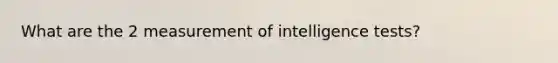 What are the 2 measurement of intelligence tests?