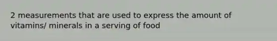 2 measurements that are used to express the amount of vitamins/ minerals in a serving of food