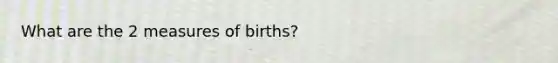 What are the 2 measures of births?