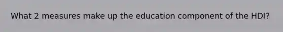 What 2 measures make up the education component of the HDI?