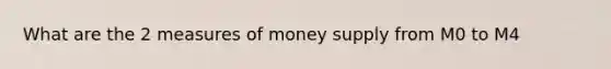 What are the 2 measures of money supply from M0 to M4